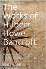 The Works Of Hubert Howe Bancroft, Volume 6 / History Of Central America, 1501-1530