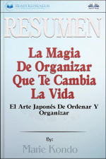 Resumen De La Magia De Organizar Que Te Cambia La Vida: El Arte Japonés De Ordenar Y Organizar, Por Marie Kondó