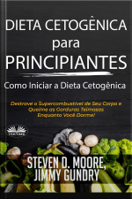 Dieta Cetogênica Para Principiantes – Como Iniciar A Dieta Cetogênica: Destrave O Supercombustível De Seu Corpo E Queime As Gorduras Teimosas Enquanto Você Dorme!