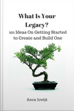 What Is Your Legacy? 101 Ideas On Getting Started To Create And Build One
