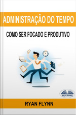 Administração Do Tempo: Como Ser Focado E Produtivo