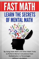Fast Math: Learn The Secrets Of Mental Math: By Using Vedic Math And Other Math Tricks To Perform Mental Calculations From Multiplication To Percentages Without Calculators