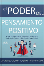 El Poder Del Pensamiento Positivo: Atraer La Abundancia, La Riqueza, La Felicidad, La Energía Positiva Y Eliminar La Negatividad