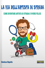La Via Dellartista Di Strada: Come Diventare Artista Di Strada E Vivere Felic