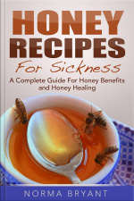 Honey Recipes For Sickness: A Complete Guide For Honey Benefits And Honey Healing