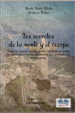 Los Secretos De La Mente Y El Cuerpo: Toda La Verdad Sobre Como Obtener El Éxito De Manera Sencilla Siguiendo Las Estrategias Adecuadas