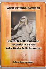 Racconti Della Passione - Passione E Morte Di Gesù - Secondo Le Visioni Della Beata A. C. Emmerich