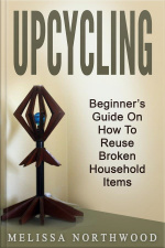 Upcycling: Beginner’s Guide On How To Reuse Broken Household Items