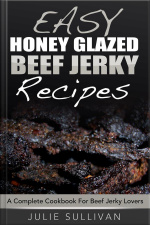 Easy Honey Glazed Beef Jerky Recipes: A Complete Cookbook For Beef Jerky Lover
