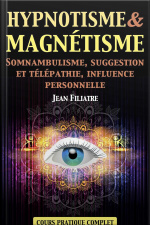 Hypnotisme Et Magnétisme, Somnambulisme, Suggestion Et Télépathie, Influence Personnelle: Cours Pratique Complet