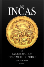Les Incas Ou La Disparition De Lempire Du Pérou (oeuvre Complète)