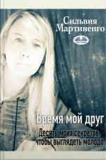 Время Мой Друг: Десять Моих Секретов, Чтобы Выглядеть Молодо.