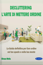 Decluttering: La Guida Definitiva Per Fare Ordine Nel Tuo Spazio E Nella Tua Mente