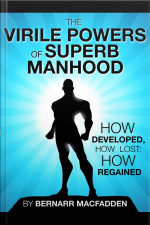 The Viril Powers Of Superb Manhood: How Developed, How Lost: How Regained