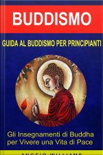 Guida Al Buddismo Per Principianti: Gli Insegnamenti Di Buddha Per Vivere Una Vita Di Pace