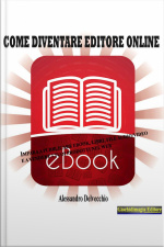 Come Diventare Editore Online: Impara A Pubblicare E-book, Libri, File Audio/video E A Vendere I Tuoi Prodotti Nel Web