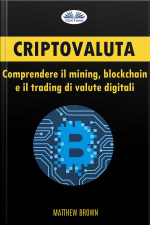 Criptovaluta: Comprendere Il Mining, Blockchain E Il Trading Di Valute Digitali