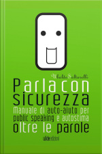 Parla Con Sicurezza: Manuale Di Auto-aiuto Per Public Speaking E Autostima, Oltre Le Parole