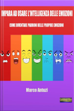 Impara Ad Usare Lintelligenza Delle Emozioni: Come Diventare Padrone Delle Proprie Emozioni