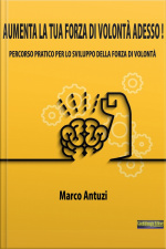 Aumenta La Tua Forza Di Volontà Adesso!: Percorso Pratico Per Aumentare La Forza Di Volontà