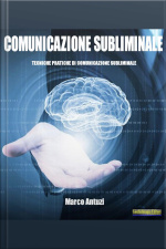 Comunicazione Subliminale: Tecniche Pratiche Di Comunicazione Subliminale