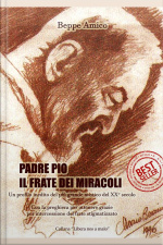 Padre Pio - Il Frate Dei Miracoli - Un Profilo Inedito Del Più Grande Mistico Del Xx Secolo: Con La Preghiera Per Ottenere Grazie Per Intercessione Del Frate Stigmatizzato