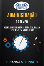 Administração Do Tempo: Os Melhores Princípios Para Te Ajudar A Fazer Mais Em Menos Tempo
