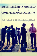 Assertività, Meta-modello E Comunicazione Suggestiva: Guida Pratica Alle Tecniche Di Comunicazione Più Efficaci