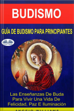 Guía De Budismo Para Principiantes: Las Enseñanzas De Buda Para Vivir Una Vida De Felicidad, Paz E Iluminación