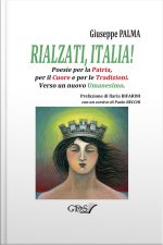 Rialzati, Italia! Poesie Per La Patria, Per Il Cuore E Per Le Tradizioni.verso Un Nuovo Umanesimo
