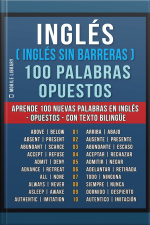 Inglés ( Inglés Sin Barreras ) 100 Palabras - Opuestos: Aprende 100 Nuevas Palabras En Inglés - Opuestos - Con Texto Bilingüe