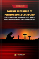 Potente Preghiera Di Pentimento E Di Perdono: Con Le Litanie E Suppliche Generali Valide In Ogni Tempo E La Benedizione Speciale Di Maria Nostra Signora Universale