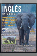 Inglés Sin Barreras - Aprende Nuevas Palabras En Inglés Y Ayuda A Salvar A Los Elefantes: Aprende Más Sobre Los Elefantes, Aprende Inglés Con Texto Paralelo En Inglés Y Español Y Ayuda A Mejorar El Mundo