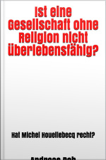 Ist Eine Gesellschaft Ohne Religion Nicht Überlebensfähig? : Hat Michel Houellebecq Recht?
