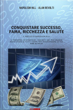 Conquistare Successo, Fama, Ricchezza E Salute - Il Meglio Di Napoleon Hill : Il Pensiero, Le Strategie, I Segreti, Del Più Grande Motivatore Di Tutti I Tempi Per Trasformare Le Tue Idee In Soldi