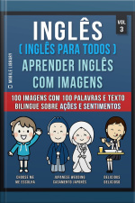 Inglês ( Inglês Para Todos ) Aprender Inglês Com Imagens (vol 3): 100 Imagens Com 100 Palavras E Texto Bilingue Sobre Ações E Sentimentos