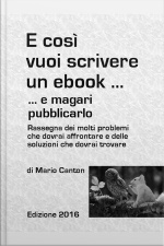 E Così Vuoi Scrivere Un Ebook ... E Magari Pubblicarlo. Rassegna Dei Molti Problemi Che Dovrai Affrontare E Delle Soluzioni Che Dovrai Trovare