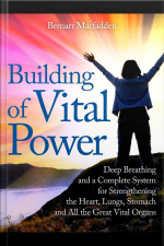 Building Of Vital Power : Deep Breathing And A Complete System For Strengthening The Heart, Lungs, Stomach And All The Great Vital Organs
