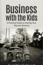 Business With The Kids: A Practical Guide To Starting Your Own Daycare Business