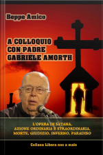 A Colloquio Con Padre Gabriele Amorth - L’opera Di Satana, La Sua Azione Ordinaria E Straordinaria, La Morte, Il Giudizio, L’inferno, Il Purgatorio E Il Paradiso