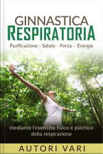 Ginnastica Respiratoria - Purificazione - Salute - Forza - Energia Mediante Lesercizio Fisico E Psichico Della Respirazione