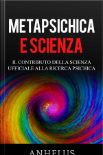 Metapsichica E Scienza - Il Contributo Della Scienza Ufficiale Alla Ricerca Psichica