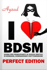 I Love Bdsm - Perfect Edition - Guida Per Principianti Ai Giochi Erotici Di Bondage, Dominazione E Sottomissione