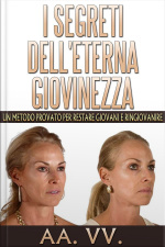 I Segreti Delleterna Giovinezza - Un Metodo Provato Per Restare Giovani E Ringiovanire