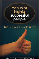 Habits Of Highly Successful People: Tips On Knowing How To Succeed