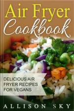 Air Fryer Cookbook: Delicious Air Fryer Recipes For Vegans