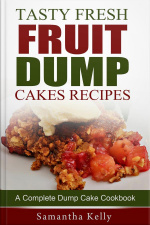 Tasty Fresh Fruit Dump Cakes Recipes: A Complete Dump Cake Cookbook