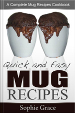 Quick And Easy Mug Recipes: A Complete Mug Recipes Cookbook