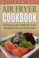 Air Fryer Cookbook: Delicious Low Carb Air Fryer Recipes For Low Carb Diet