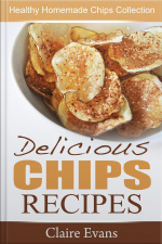Delicious Chips Recipes: Healthy Homemade Chips Collection